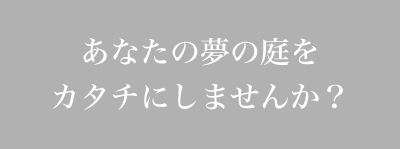 あなたの夢の庭をカタチにしませんか？